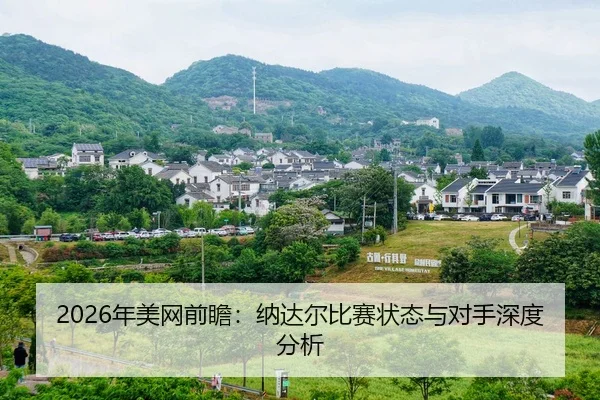 2026年美网前瞻：纳达尔比赛状态与对手深度分析