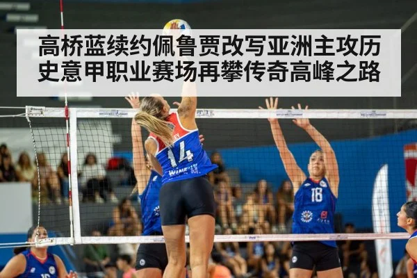 高桥蓝续约佩鲁贾改写亚洲主攻历史意甲职业赛场再攀传奇高峰之路