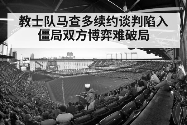 教士队马查多续约谈判陷入僵局双方博弈难破局