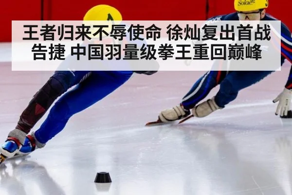 王者归来不辱使命 徐灿复出首战告捷 中国羽量级拳王重回巅峰